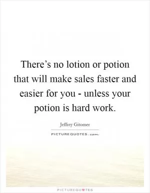 There’s no lotion or potion that will make sales faster and easier for you - unless your potion is hard work Picture Quote #1