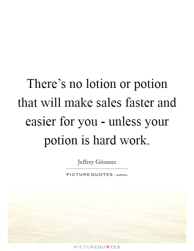 There's no lotion or potion that will make sales faster and easier for you - unless your potion is hard work. Picture Quote #1