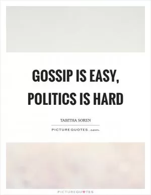 Gossip is easy, politics is hard Picture Quote #1