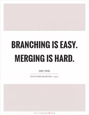 Branching is easy. Merging is hard Picture Quote #1