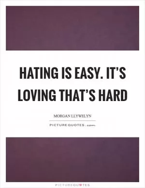 Hating is easy. It’s loving that’s hard Picture Quote #1