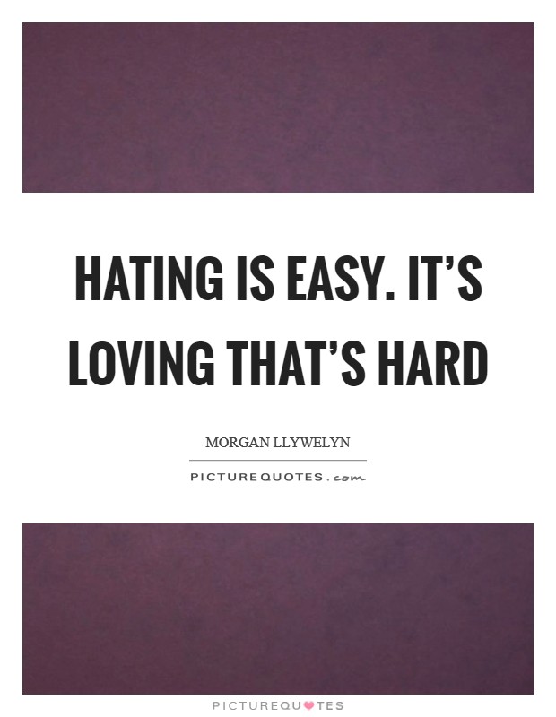 Hating is easy. It's loving that's hard Picture Quote #1