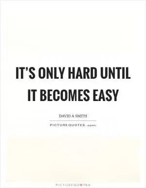 It’s only hard until it becomes easy Picture Quote #1