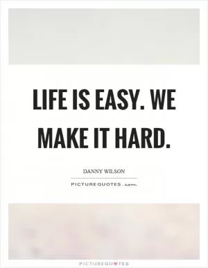 Life is easy. We make it hard Picture Quote #1