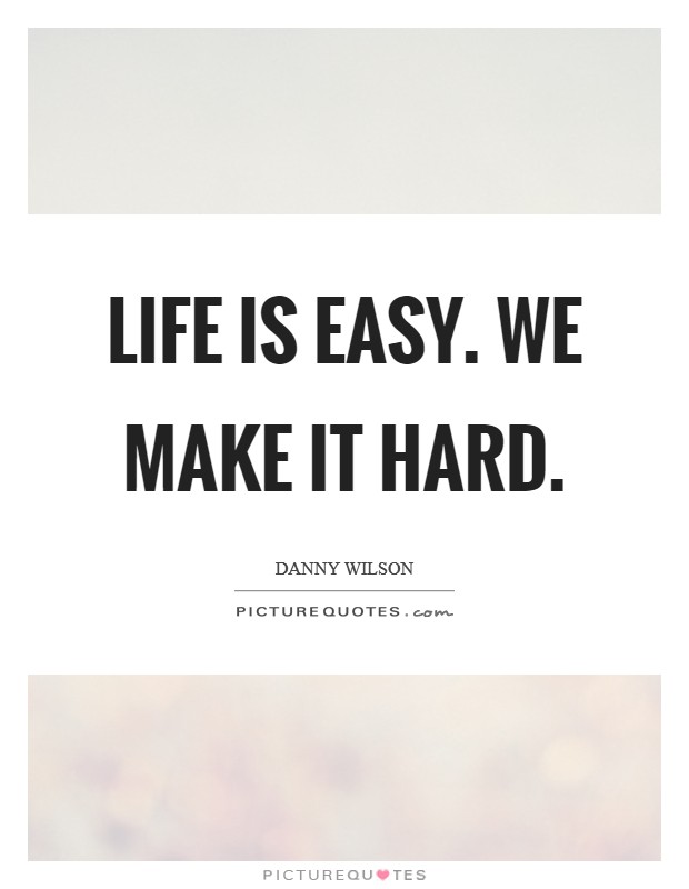 Life is easy. We make it hard. Picture Quote #1