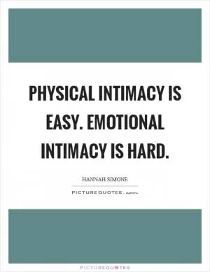 Physical intimacy is easy. Emotional intimacy is hard Picture Quote #1
