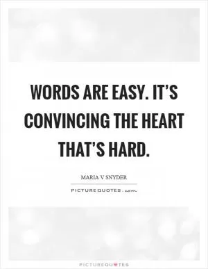 Words are easy. It’s convincing the heart that’s hard Picture Quote #1