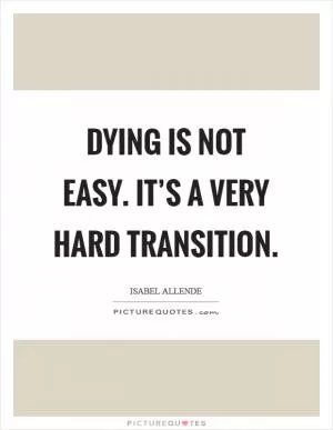 Dying is not easy. It’s a very hard transition Picture Quote #1