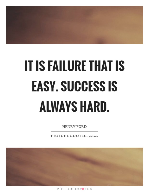 It is failure that is easy. Success is always hard. Picture Quote #1