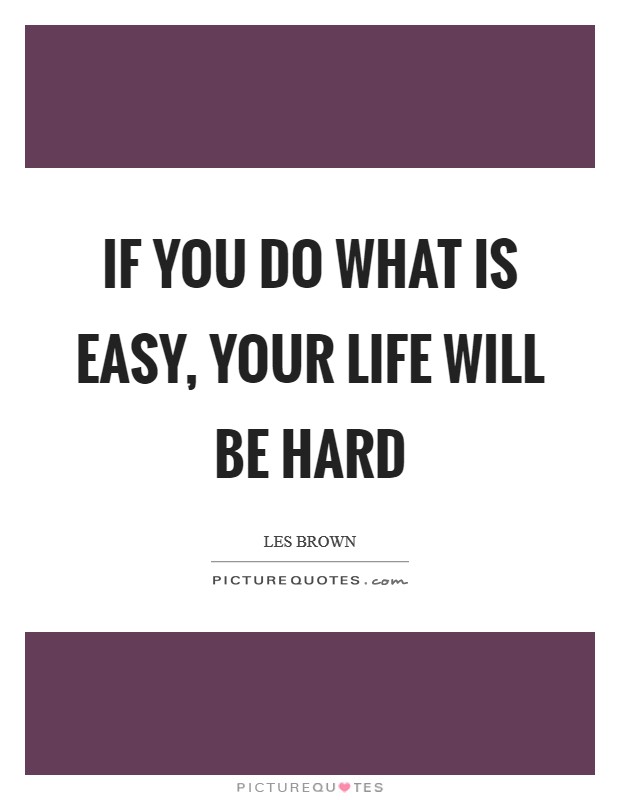 If you do what is easy, your life will be hard Picture Quote #1