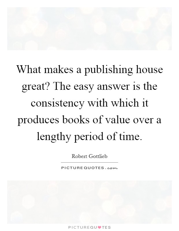 What makes a publishing house great? The easy answer is the consistency with which it produces books of value over a lengthy period of time. Picture Quote #1