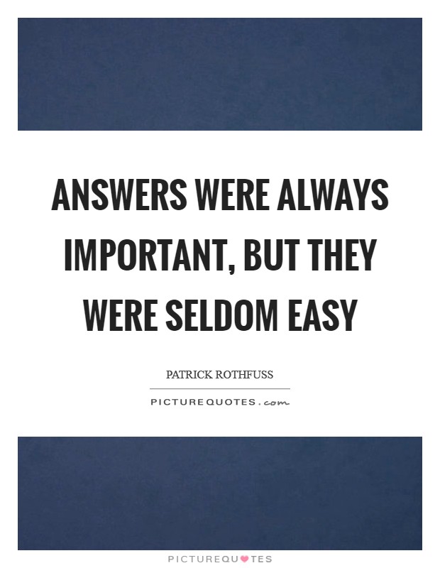 Answers were always important, but they were seldom easy Picture Quote #1