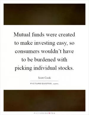 Mutual funds were created to make investing easy, so consumers wouldn’t have to be burdened with picking individual stocks Picture Quote #1