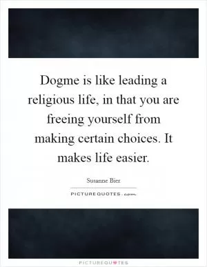 Dogme is like leading a religious life, in that you are freeing yourself from making certain choices. It makes life easier Picture Quote #1