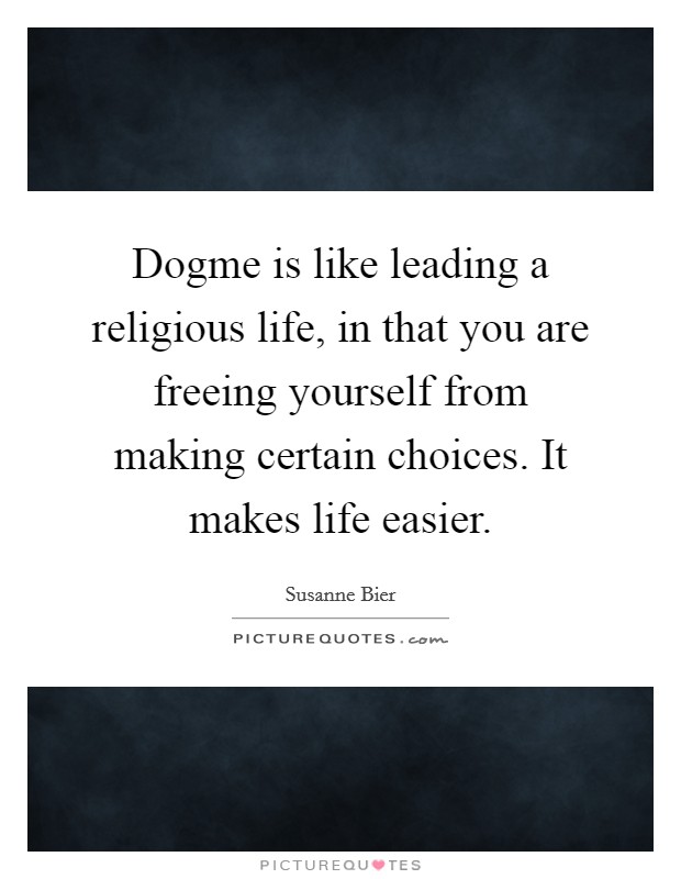Dogme is like leading a religious life, in that you are freeing yourself from making certain choices. It makes life easier. Picture Quote #1