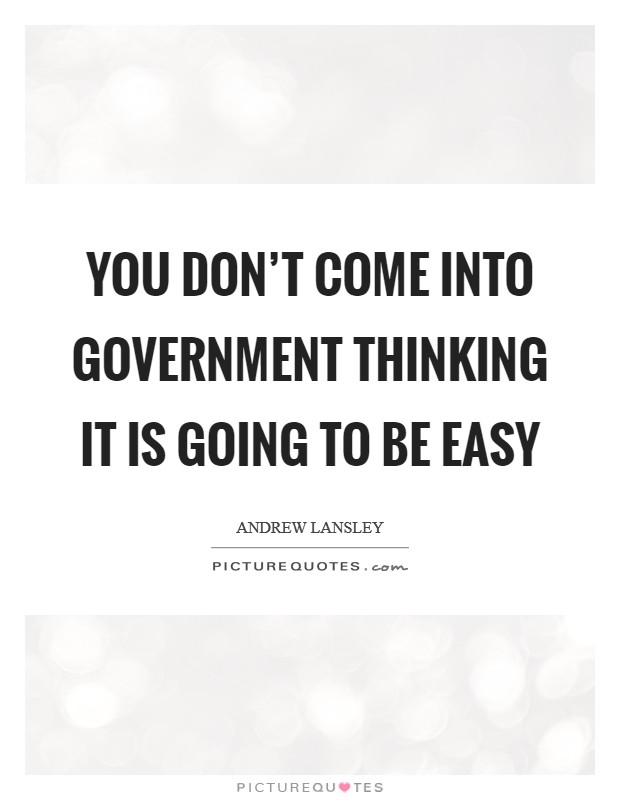 You don't come into government thinking it is going to be easy Picture Quote #1