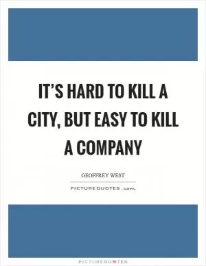 It’s hard to kill a city, but easy to kill a company Picture Quote #1