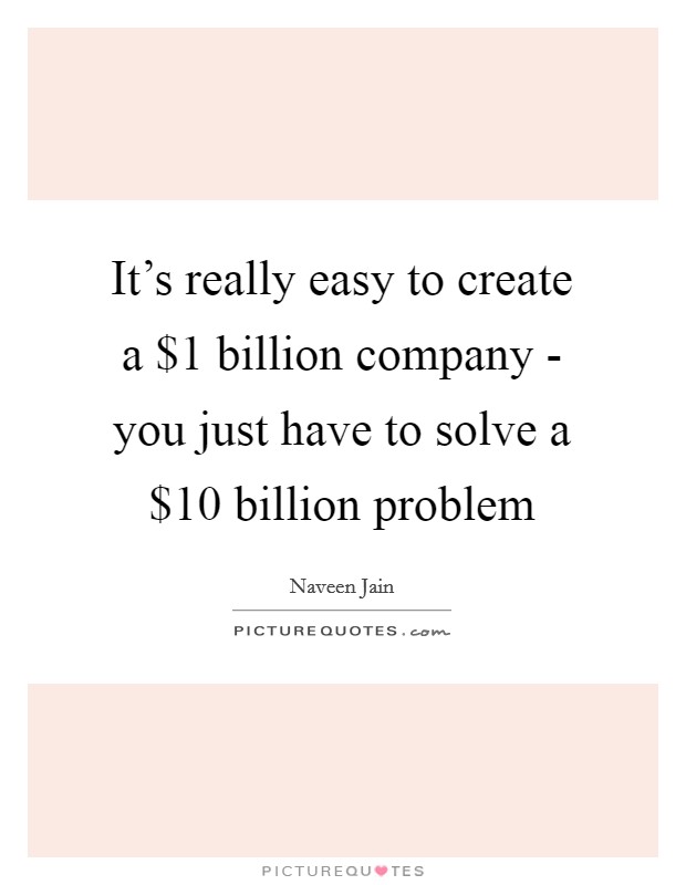 It's really easy to create a $1 billion company - you just have to solve a $10 billion problem Picture Quote #1