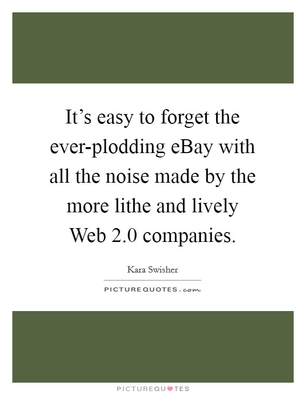 It's easy to forget the ever-plodding eBay with all the noise made by the more lithe and lively Web 2.0 companies. Picture Quote #1