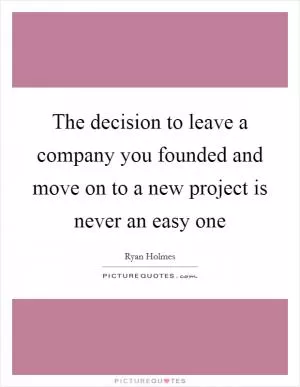 The decision to leave a company you founded and move on to a new project is never an easy one Picture Quote #1