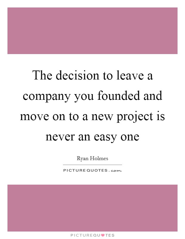 The decision to leave a company you founded and move on to a new project is never an easy one Picture Quote #1