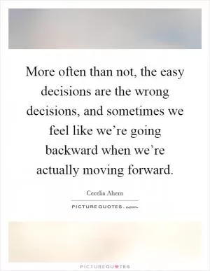 More often than not, the easy decisions are the wrong decisions, and sometimes we feel like we’re going backward when we’re actually moving forward Picture Quote #1