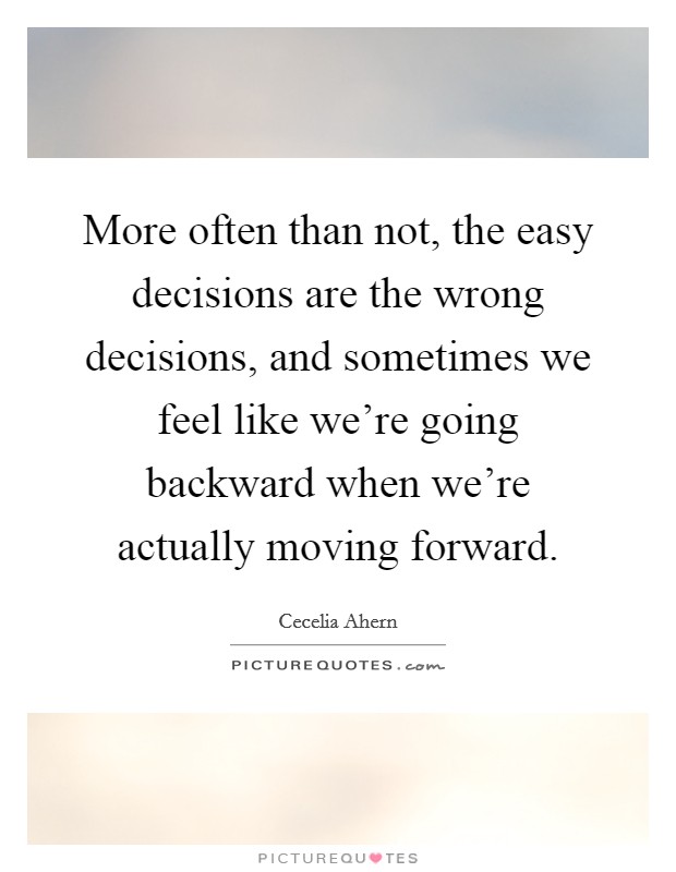 More often than not, the easy decisions are the wrong decisions, and sometimes we feel like we're going backward when we're actually moving forward. Picture Quote #1