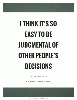 I think it’s so easy to be judgmental of other people’s decisions Picture Quote #1