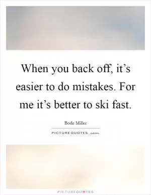 When you back off, it’s easier to do mistakes. For me it’s better to ski fast Picture Quote #1