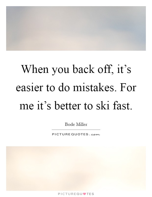 When you back off, it's easier to do mistakes. For me it's better to ski fast. Picture Quote #1