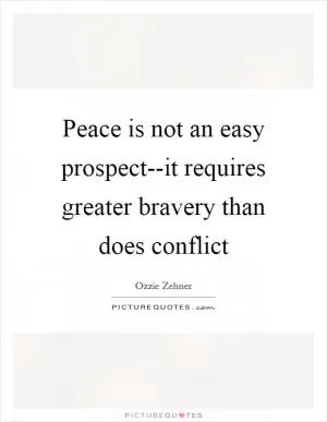 Peace is not an easy prospect--it requires greater bravery than does conflict Picture Quote #1