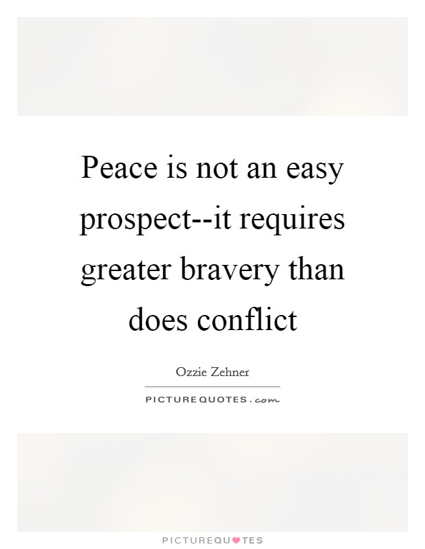 Peace is not an easy prospect--it requires greater bravery than does conflict Picture Quote #1