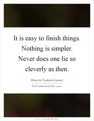 It is easy to finish things. Nothing is simpler. Never does one lie so cleverly as then Picture Quote #1