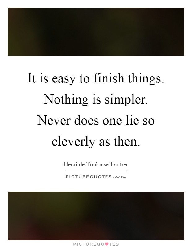 It is easy to finish things. Nothing is simpler. Never does one lie so cleverly as then. Picture Quote #1