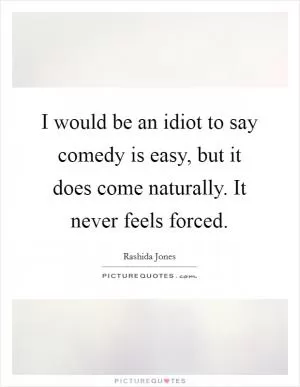 I would be an idiot to say comedy is easy, but it does come naturally. It never feels forced Picture Quote #1