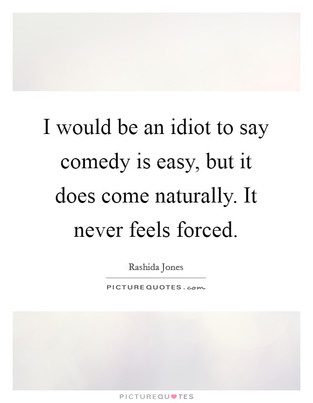 I would be an idiot to say comedy is easy, but it does come naturally. It never feels forced. Picture Quote #1
