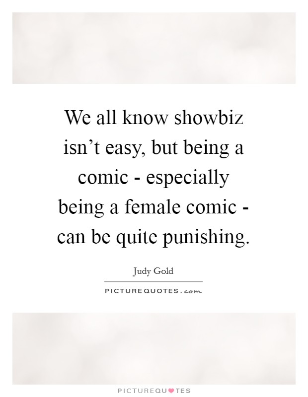 We all know showbiz isn't easy, but being a comic - especially being a female comic - can be quite punishing. Picture Quote #1
