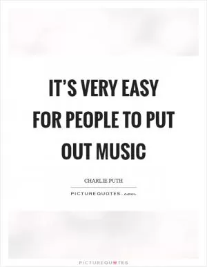 It’s very easy for people to put out music Picture Quote #1
