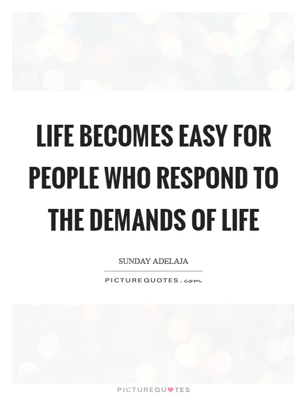 Life becomes easy for people who respond to the demands of life Picture Quote #1