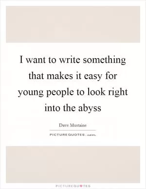I want to write something that makes it easy for young people to look right into the abyss Picture Quote #1