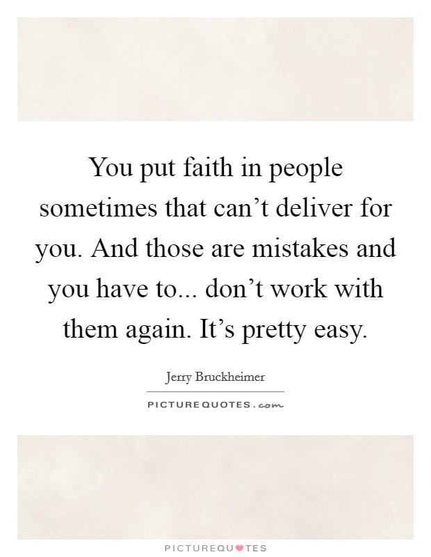 You put faith in people sometimes that can't deliver for you. And those are mistakes and you have to... don't work with them again. It's pretty easy. Picture Quote #1