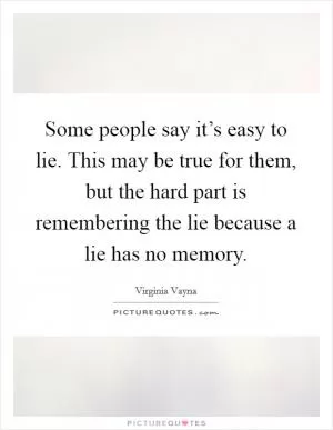 Some people say it’s easy to lie. This may be true for them, but the hard part is remembering the lie because a lie has no memory Picture Quote #1