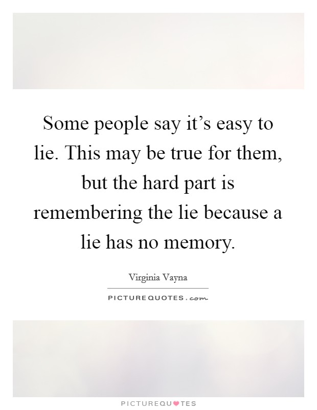 Some people say it's easy to lie. This may be true for them, but the hard part is remembering the lie because a lie has no memory. Picture Quote #1