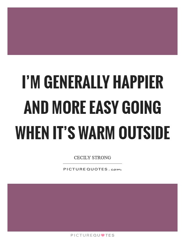 I'm generally happier and more easy going when it's warm outside Picture Quote #1