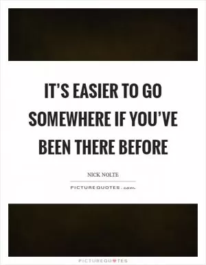 It’s easier to go somewhere if you’ve been there before Picture Quote #1