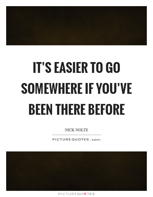It's easier to go somewhere if you've been there before Picture Quote #1