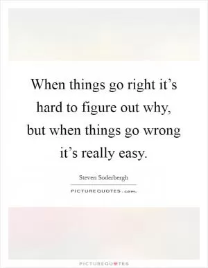 When things go right it’s hard to figure out why, but when things go wrong it’s really easy Picture Quote #1