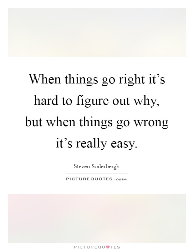 When things go right it's hard to figure out why, but when things go wrong it's really easy. Picture Quote #1
