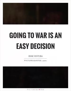 Going to war is an easy decision Picture Quote #1