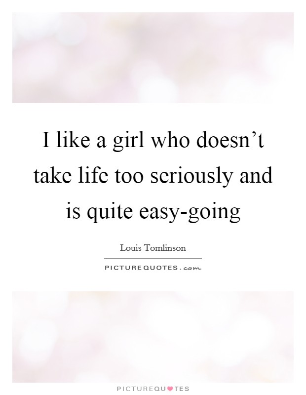 I like a girl who doesn't take life too seriously and is quite easy-going Picture Quote #1